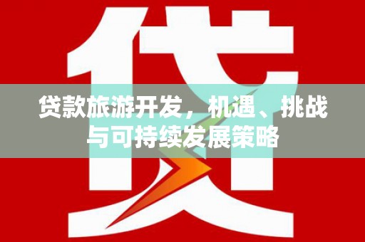 通城贷款旅游开发，机遇、挑战与可持续发展策略