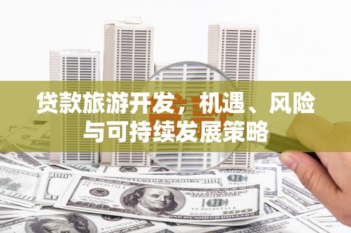 通城贷款旅游开发，机遇、风险与可持续发展策略