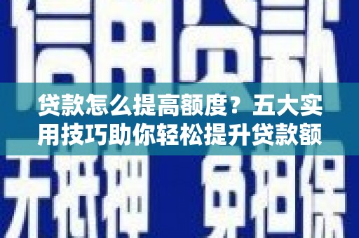 通城贷款怎么提高额度？五大实用技巧助你轻松提升贷款额度