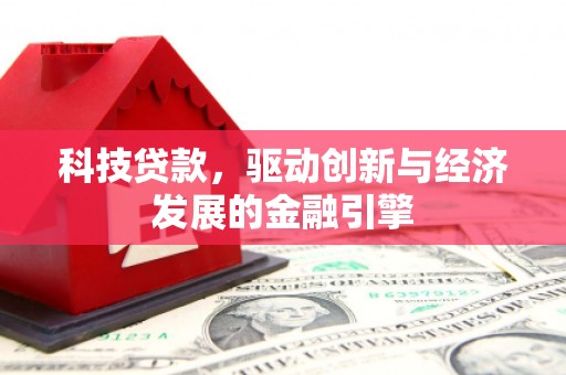 通城科技贷款，驱动创新与经济发展的金融引擎