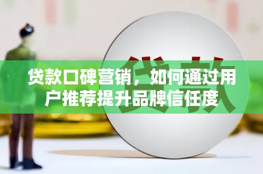 通城贷款口碑营销，如何通过用户推荐提升品牌信任度