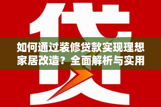通城如何通过装修贷款实现理想家居改造？全面解析与实用指南