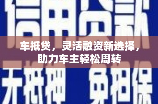 通城车抵贷，灵活融资新选择，助力车主轻松周转
