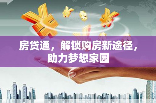 通城房贷通，解锁购房新途径，助力梦想家园
