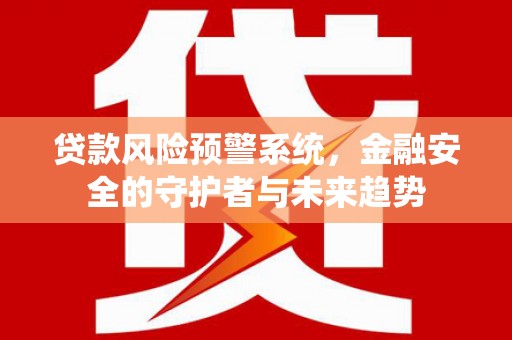 通城贷款风险预警系统，金融安全的守护者与未来趋势