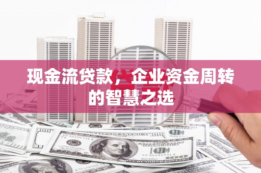 通城现金流贷款，企业资金周转的智慧之选