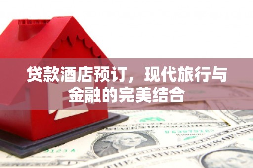 通城贷款酒店预订，现代旅行与金融的完美结合
