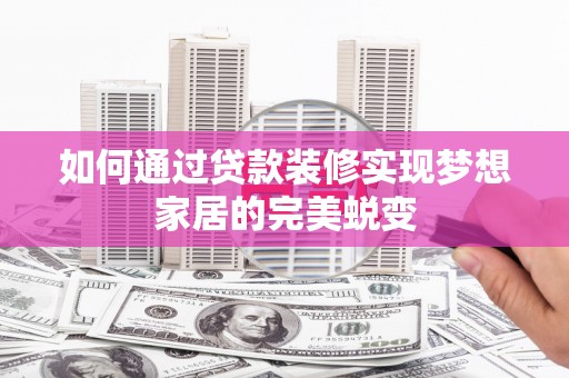 通城如何通过贷款装修实现梦想家居的完美蜕变
