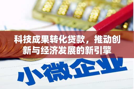 通城科技成果转化贷款，推动创新与经济发展的新引擎