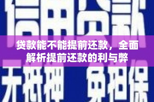 通城贷款能不能提前还款，全面解析提前还款的利与弊