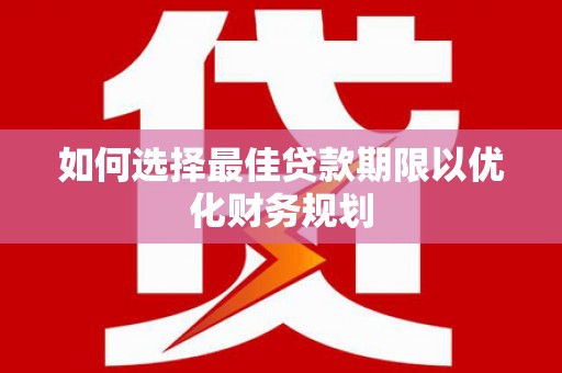 通城如何选择最佳贷款期限以优化财务规划