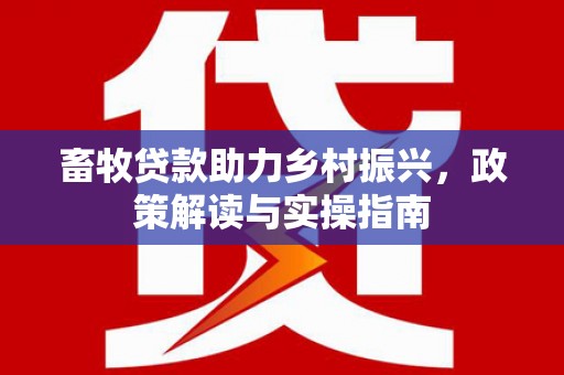 通城畜牧贷款助力乡村振兴，政策解读与实操指南