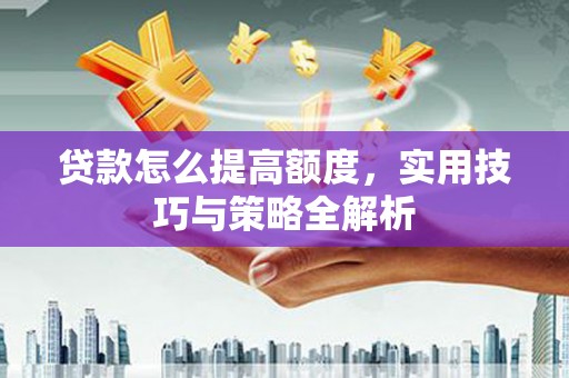 通城贷款怎么提高额度，实用技巧与策略全解析