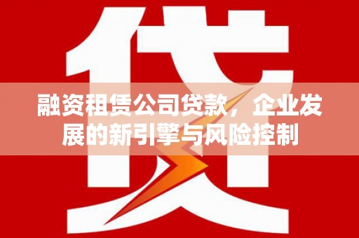 通城融资租赁公司贷款，企业发展的新引擎与风险控制