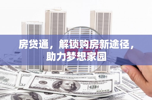 通城房贷通，解锁购房新途径，助力梦想家园