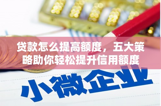 通城贷款怎么提高额度，五大策略助你轻松提升信用额度