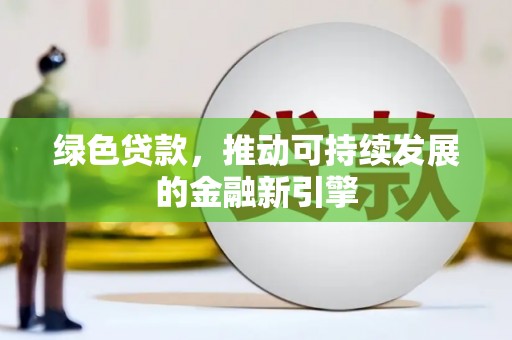 通城绿色贷款，推动可持续发展的金融新引擎