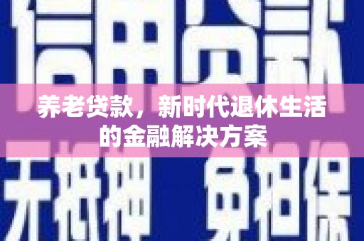 通城养老贷款，新时代退休生活的金融解决方案