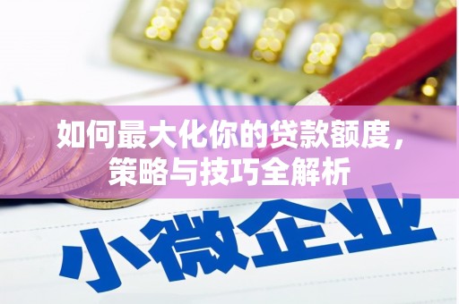 通城如何最大化你的贷款额度，策略与技巧全解析