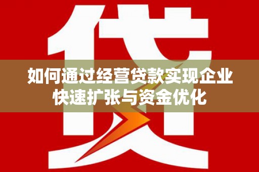 通城如何通过经营贷款实现企业快速扩张与资金优化