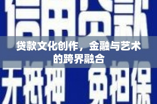 通城贷款文化创作，金融与艺术的跨界融合