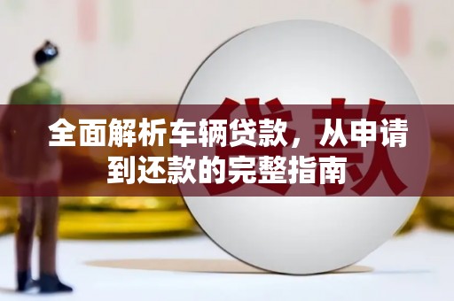 通城全面解析车辆贷款，从申请到还款的完整指南