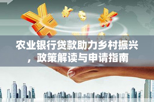 通城农业银行贷款助力乡村振兴，政策解读与申请指南