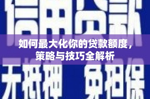 通城如何最大化你的贷款额度，策略与技巧全解析