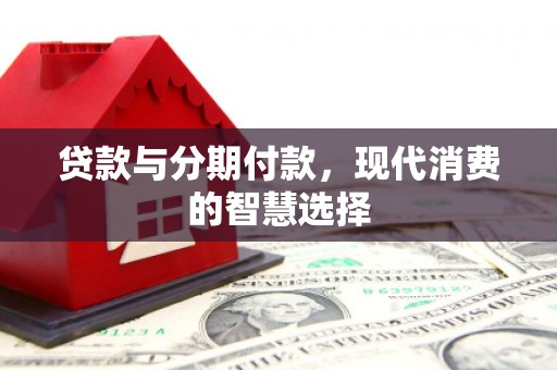 通城贷款与分期付款，现代消费的智慧选择