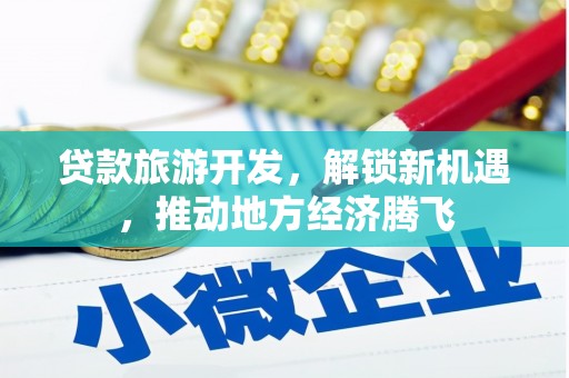 通城贷款旅游开发，解锁新机遇，推动地方经济腾飞