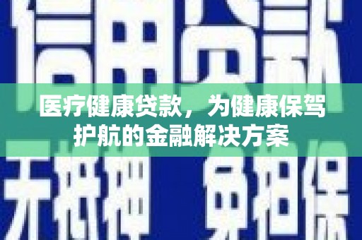 通城医疗健康贷款，为健康保驾护航的金融解决方案