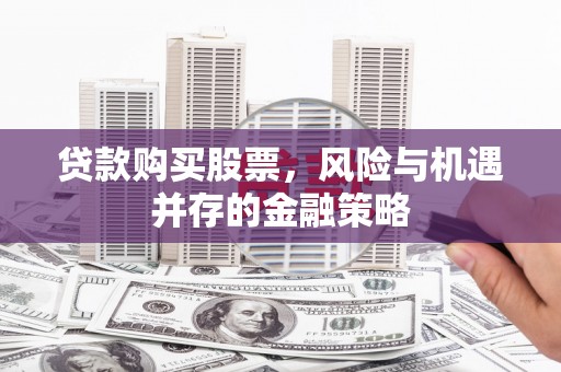 通城贷款购买股票，风险与机遇并存的金融策略