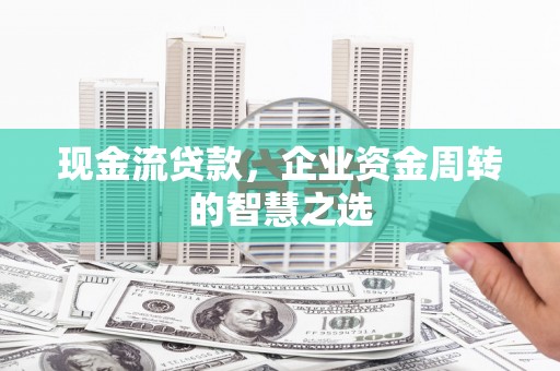 通城现金流贷款，企业资金周转的智慧之选