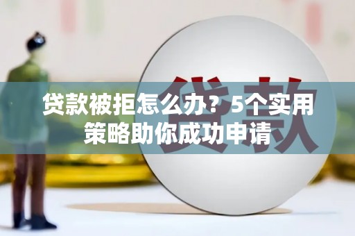 通城贷款被拒怎么办？5个实用策略助你成功申请