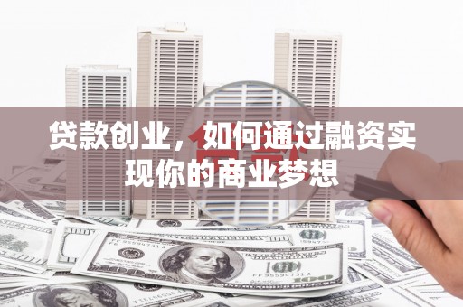 通城贷款创业，如何通过融资实现你的商业梦想