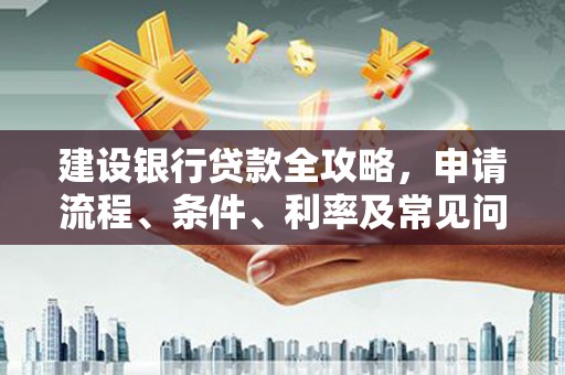 通城建设银行贷款全攻略，申请流程、条件、利率及常见问题解答