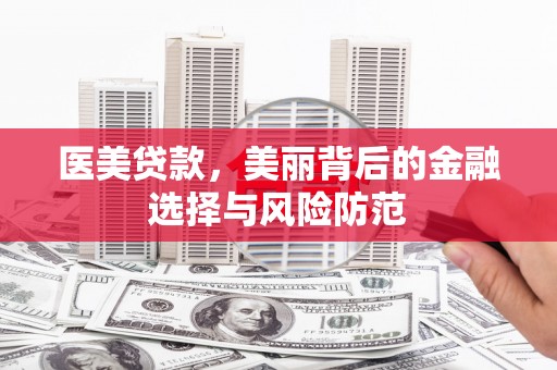 通城医美贷款，美丽背后的金融选择与风险防范
