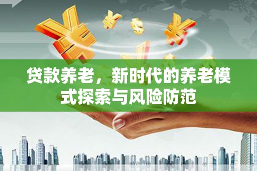 通城贷款养老，新时代的养老模式探索与风险防范