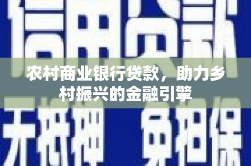 通城农村商业银行贷款，助力乡村振兴的金融引擎